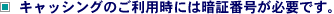 �L���b�V���O�̂����p���ɂ͈Ïؔԍ����K�v�ł��B