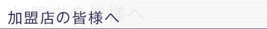 加盟店の皆様へ